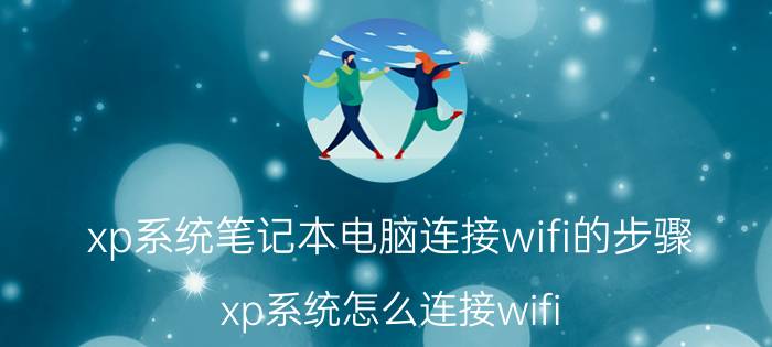 xp系统笔记本电脑连接wifi的步骤 xp系统怎么连接wifi？